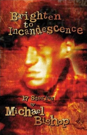 Brighten to Incandescence: 17 Stories by Michael Bishop