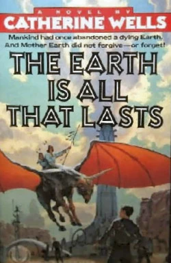 The Earth Is All That Lasts (The Coconino Trilogy #1) by Catherine Wells