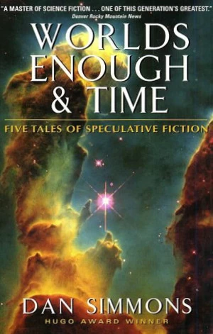 Worlds Enough & Time: Five Tales of Speculative Fiction by Dan Simmons