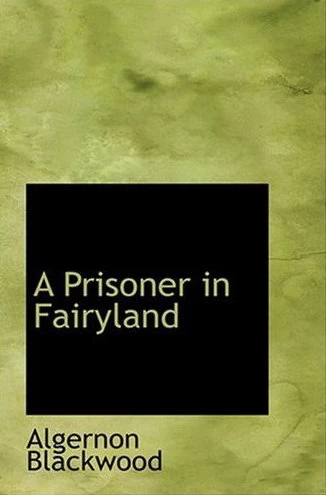 A Prisoner in Fairyland by Algernon Blackwood
