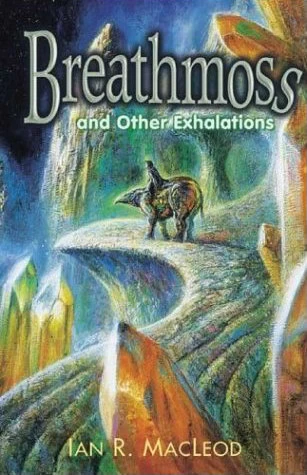 Breathmoss and Other Exhalations by Ian R. MacLeod