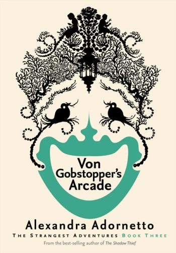 Von Gobstopper's Arcade (The Strange Adventures #3) by Alexandra Adornetto