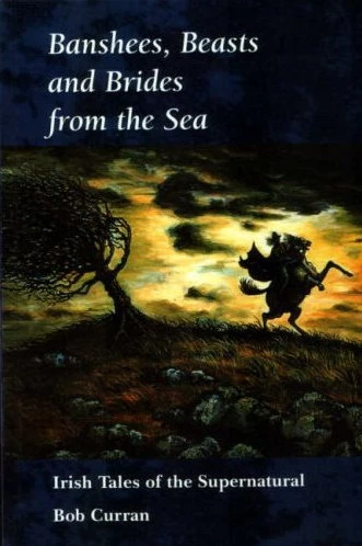 Banshees, Beasts, and Brides from the Sea: Irish Tales of the Supernatural by Bob Curran