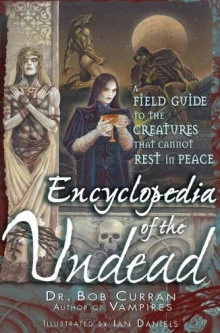 Encyclopedia of the Undead: A Field Guide to Creatures That Cannot Rest in Peace by Bob Curran
