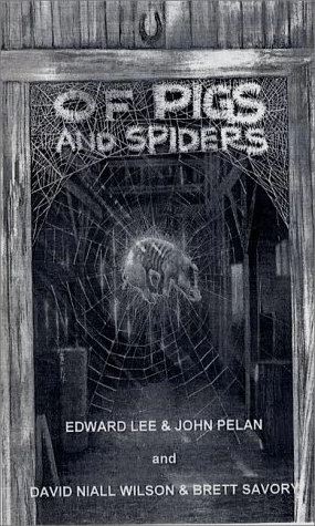 Of Pigs and Spiders by Edward Lee, John Pelan, David Niall Wilson, Brett Savory