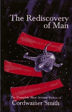The Rediscovery of Man: The Complete Short Science Fiction of Cordwainer Smith by Cordwainer Smith