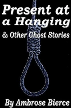 Present at a Hanging and Other Ghost Stories by Ambrose Bierce