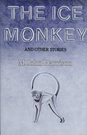 The Ice Monkey and Other Stories by M. John Harrison