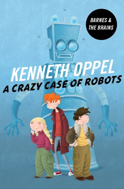 A Crazy Case of Robots (Barnes and the Brains #3) by Kenneth Oppel