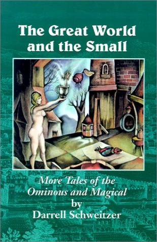 The Great World and the Small: More Tales of the Ominous and Magical by Darrell Schweitzer