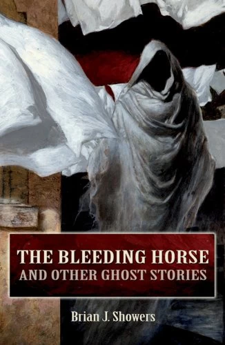 The Bleeding Horse and Other Ghost Stories by Brian J. Showers