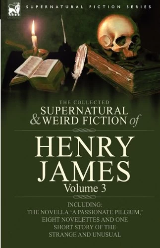 The Collected Supernatural and Weird Fiction of Henry James: Volume 3 (Leonaur Collected Supernatural and Weird Fiction) by Henry James
