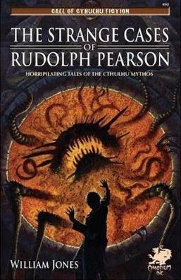 The Strange Cases of Rudolph Pearson: Horripilating Tales of the Cthulhu Mythos by William Jones