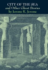 City of the Sea and Other Ghost Stories by Jerome K. Jerome