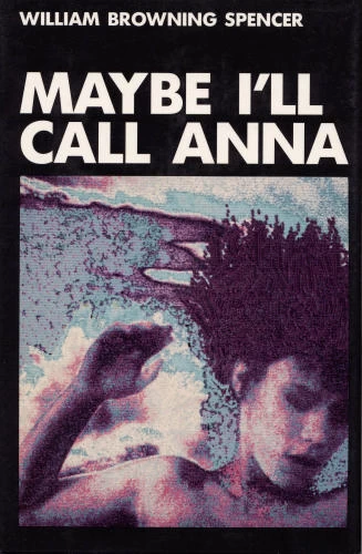 Maybe I'll Call Anna by William Browning Spencer