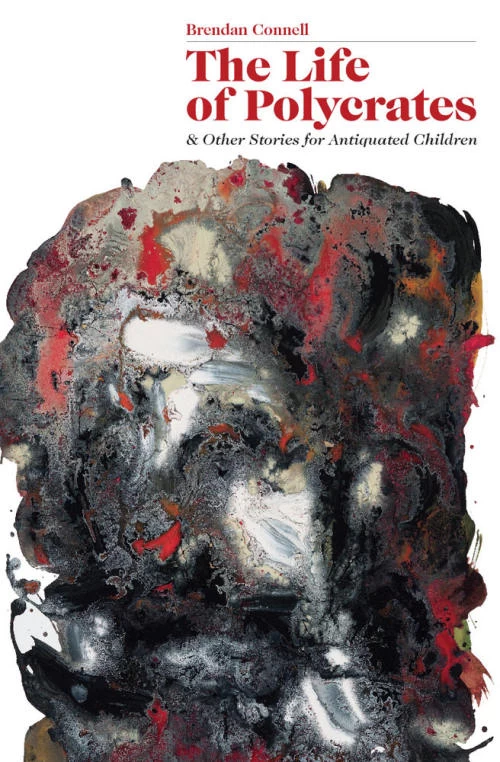 The Life of Polycrates and Other Stories for Antiquated Children by Brendan Connell