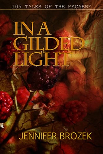 In a Gilded Light: 105 Tales of the Macabre by Jennifer Brozek