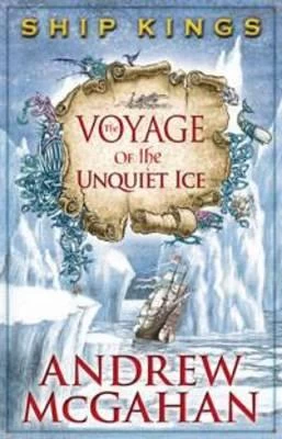The Voyage of the Unquiet Ice (Ship Kings #2) by Andrew McGahan