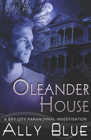 Oleander House (Bay City Paranormal Investigations #1) by Ally Blue