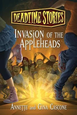 Invasion of the Appleheads (Deadtime Stories) by Gina Cascone, Annette Cascone