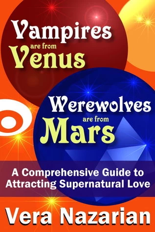 Vampires are from Venus, Werewolves are from Mars - A Comprehensive Guide to Attracting Supernatural Love by Vera Nazarian
