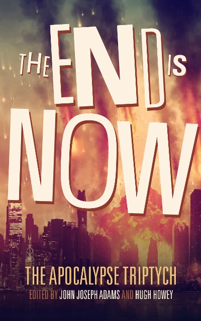 The End Is Now (The Apocalypse Triptych #2) by John Joseph Adams, Hugh Howey