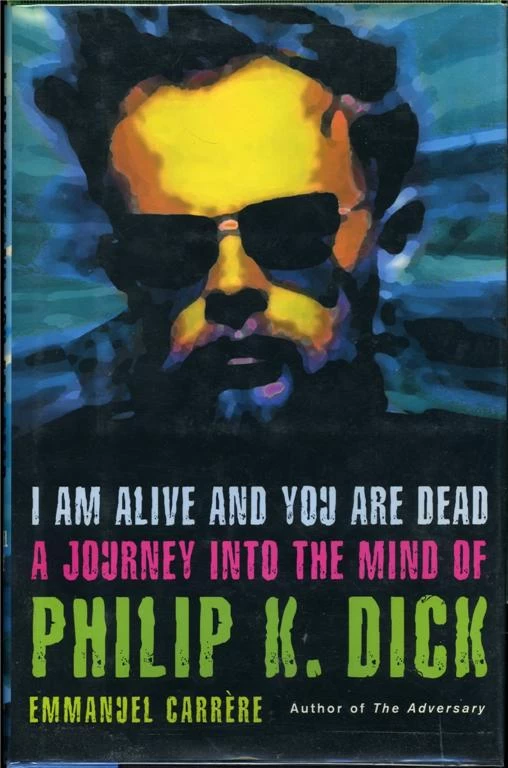 I Am Alive and You Are Dead: A Journey into the Mind of Philip K. Dick by Emmanuel Carrère