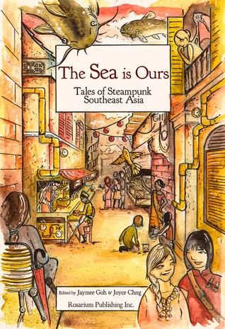 The Sea Is Ours: Tales from Steampunk Southeast Asia by Joyce Chng, Jaymee Goh