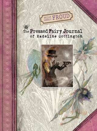 The Pressed Fairy Journal of Madeline Cottington (Lady Cottington) by Wendy Froud, Brian Froud