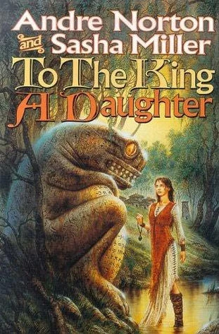 To the King a Daughter (The Cycle of Oak, Yew, Ash, and Rowan #1) by Andre Norton, Sasha Miller
