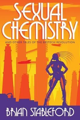 Sexual Chemistry and Other Tales of the Biotech Revolution (Tales of the Biotech Revolution) by Brian Stableford