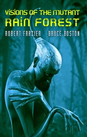 Visions of the Mutant Rain Forest by Robert Frazier, Bruce Boston