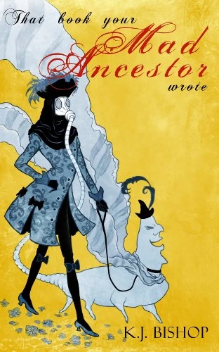 That Book Your Mad Ancestor Wrote by K. J. Bishop