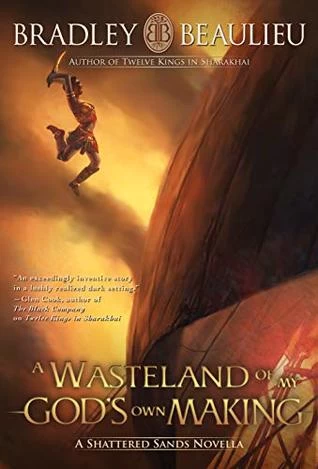 A Wasteland of My God's Own Making (The Song of the Shattered Sands (novellas)) by Bradley P. Beaulieu