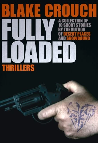 Fully Loaded: The Complete and Collected Stories of Blake Crouch by Blake Crouch