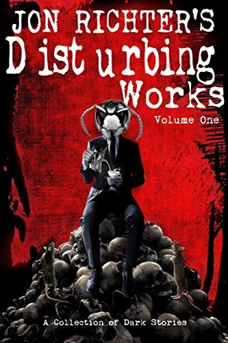 Jon Richter's Disturbing Works: Volume One: A Collection of Dark Stories (Jon Richter's Disturbing Works #1) by Jon Richter