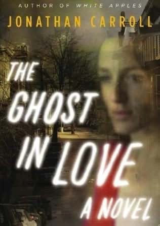 The Ghost in Love (The White Apples trilogy #3) by Jonathan Carroll