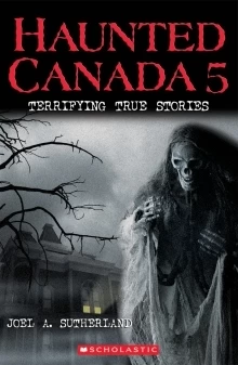 Haunted Canada 5: Terrifying True Stories (Haunted Canada #5) by Joel A. Sutherland