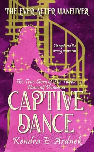 Captive Dance: The True Story of the Twelve Dancing Princesses (The Ever After Maneuver #2) by Kendra E. Ardnek