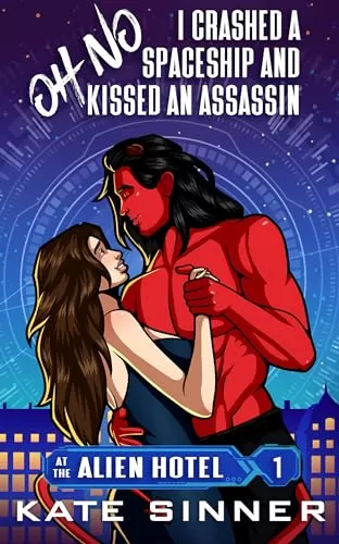 Oh No, I Crashed A Spaceship And Kissed An Assassin (At The Alien Hotel #1) by Kate Sinner