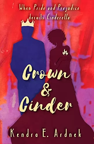 Crown and Cinder: Pride and Prejudice derails Cinderella (The Austen Fairy Tales #2) by Kendra E. Ardnek