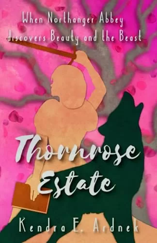 Thornrose Estate: Northanger Abbey discovers Beauty and the Beast (The Austen Fairy Tales #5) by Kendra E. Ardnek