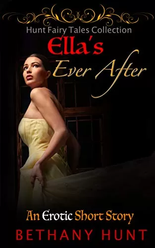 Ella’s Ever After (An Erotic Cinderella Short Story) (Hunt EVER AFTER Adult Fairy Tales Collection #2) by Bethany Hunt