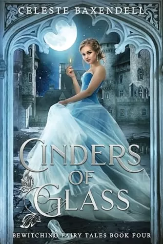 Cinders of Glass (Bewitching Fairy Tales #4) by Celeste Baxendell