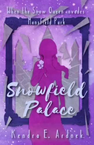 Snowfield Palace: The Snow Queen invades Mansfield Park (The Austen Fairy Tales #4) by Kendra E. Ardnek