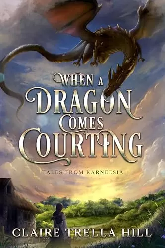 When a Dragon Comes Courting: A Cozy Fantasy Romance Novella (Tales from Karneesia #1) by Claire Trella Hill
