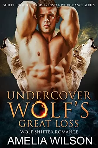 Undercover Wolf’s Great Loss: Wolf Shifter Instalove Romance (Shifter Doctor Daddies Instalove Romance Series #3) by Amelia Wilson
