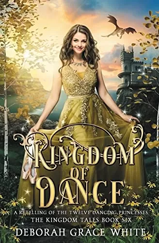 Kingdom of Dance: A Retelling of The Twelve Dancing Princesses (The Kingdom Tales #6) by Deborah Grace White