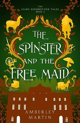 The Spinster and the Free Maid: A Fun Fairytale Adventure (The Fairy Godmother Tales #3) by Amberley Martin