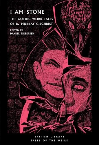 I Am Stone: The Gothic Weird Tales of R. Murray Gilchrist (British Library Tales of the Weird #25) by R. Murray Gilchrist, Daniel Pietersen